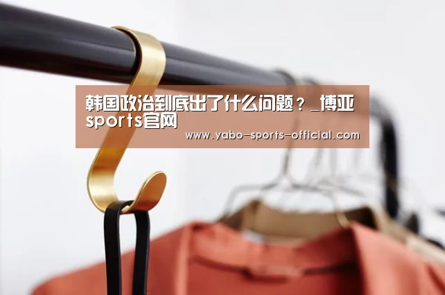 韩国政治到底出了什么问题?_博亚sports官网(图2) 博亚sports官网