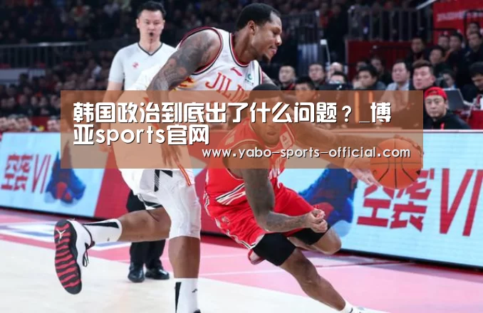 韩国政治到底出了什么问题?_博亚sports官网(图4) 博亚sportsAPP下载