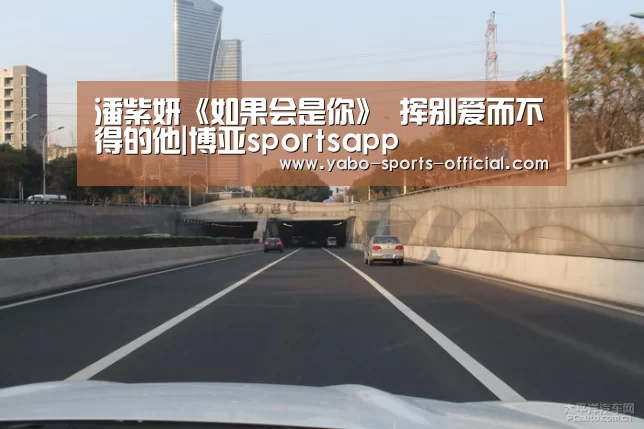 潘紫妍《如果会是你》 挥别爱而不得的他|博亚sportsapp(图1) 博亚sports体育平台