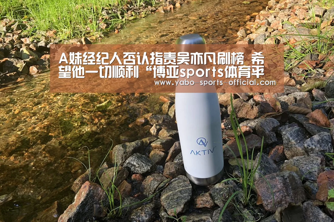 A妹经纪人否认指责吴亦凡刷榜 希望他一切顺利“博亚sports体育平台”